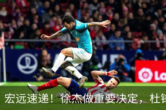 宏远速递！徐杰做重要决定，杜锋最新消息，二飞率广工绝杀清华夺冠
